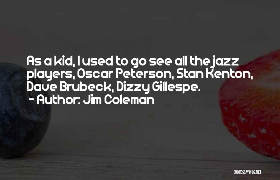 Jim Coleman Quotes: As A Kid, I Used To Go See All The Jazz Players, Oscar Peterson, Stan Kenton, Dave Brubeck, Dizzy Gillespe.