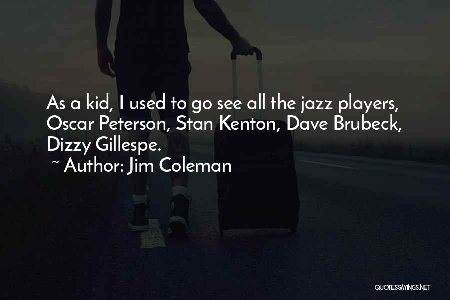 Jim Coleman Quotes: As A Kid, I Used To Go See All The Jazz Players, Oscar Peterson, Stan Kenton, Dave Brubeck, Dizzy Gillespe.