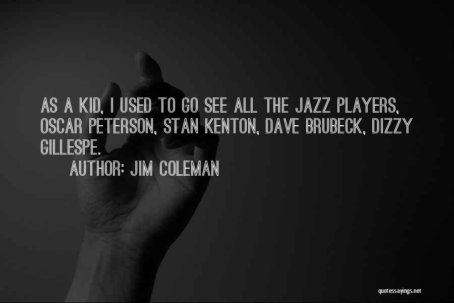 Jim Coleman Quotes: As A Kid, I Used To Go See All The Jazz Players, Oscar Peterson, Stan Kenton, Dave Brubeck, Dizzy Gillespe.
