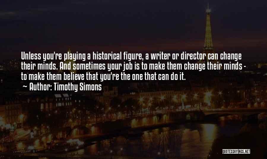 Timothy Simons Quotes: Unless You're Playing A Historical Figure, A Writer Or Director Can Change Their Minds. And Sometimes Your Job Is To