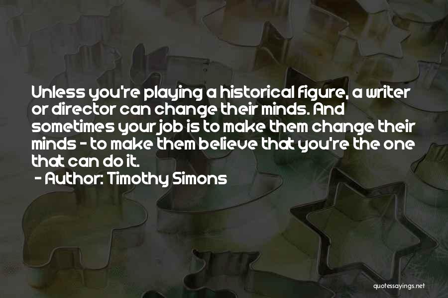 Timothy Simons Quotes: Unless You're Playing A Historical Figure, A Writer Or Director Can Change Their Minds. And Sometimes Your Job Is To