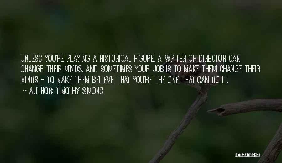 Timothy Simons Quotes: Unless You're Playing A Historical Figure, A Writer Or Director Can Change Their Minds. And Sometimes Your Job Is To