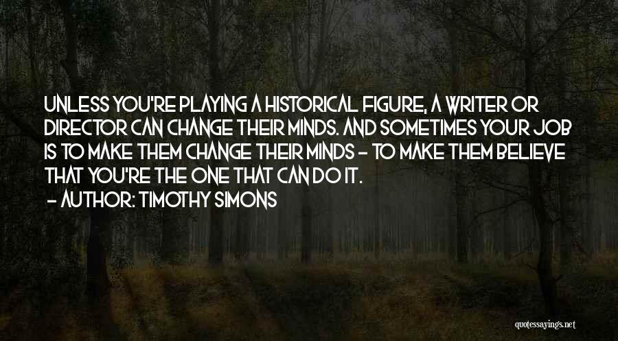 Timothy Simons Quotes: Unless You're Playing A Historical Figure, A Writer Or Director Can Change Their Minds. And Sometimes Your Job Is To