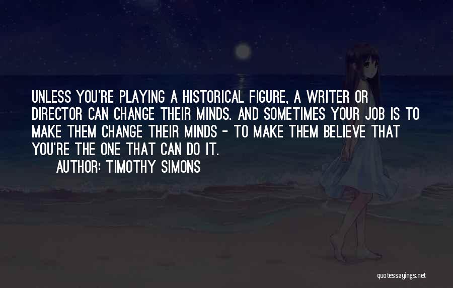 Timothy Simons Quotes: Unless You're Playing A Historical Figure, A Writer Or Director Can Change Their Minds. And Sometimes Your Job Is To