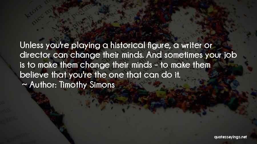 Timothy Simons Quotes: Unless You're Playing A Historical Figure, A Writer Or Director Can Change Their Minds. And Sometimes Your Job Is To