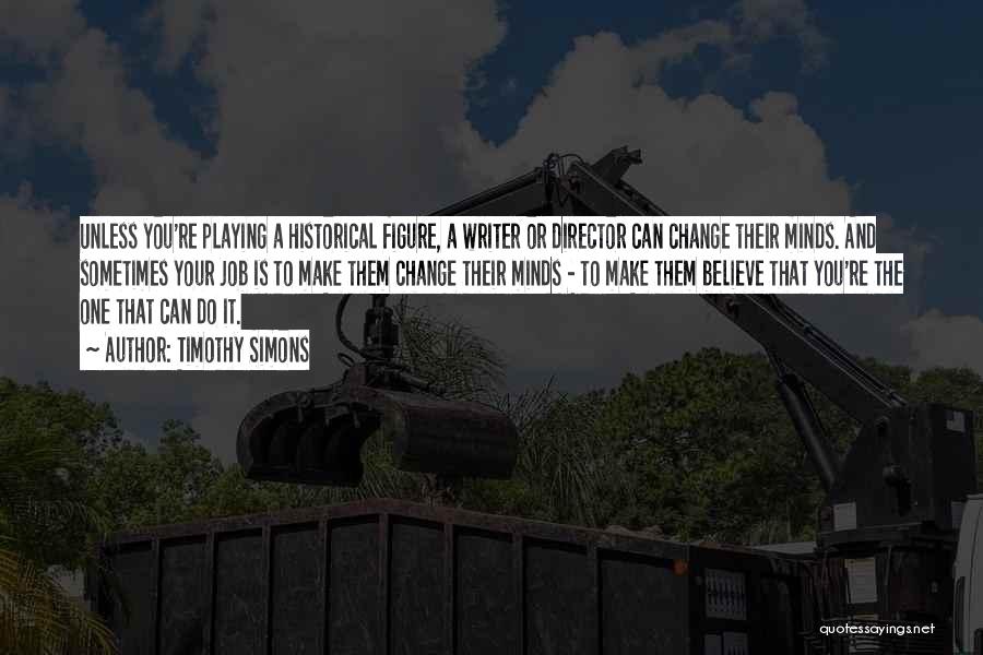 Timothy Simons Quotes: Unless You're Playing A Historical Figure, A Writer Or Director Can Change Their Minds. And Sometimes Your Job Is To