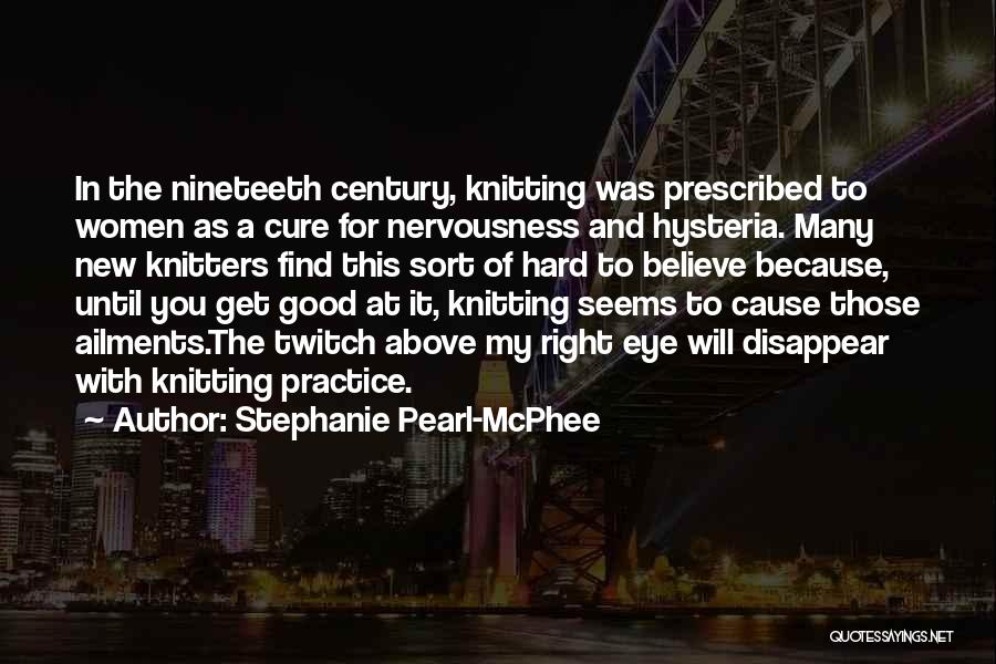Stephanie Pearl-McPhee Quotes: In The Nineteeth Century, Knitting Was Prescribed To Women As A Cure For Nervousness And Hysteria. Many New Knitters Find