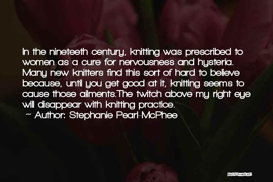 Stephanie Pearl-McPhee Quotes: In The Nineteeth Century, Knitting Was Prescribed To Women As A Cure For Nervousness And Hysteria. Many New Knitters Find