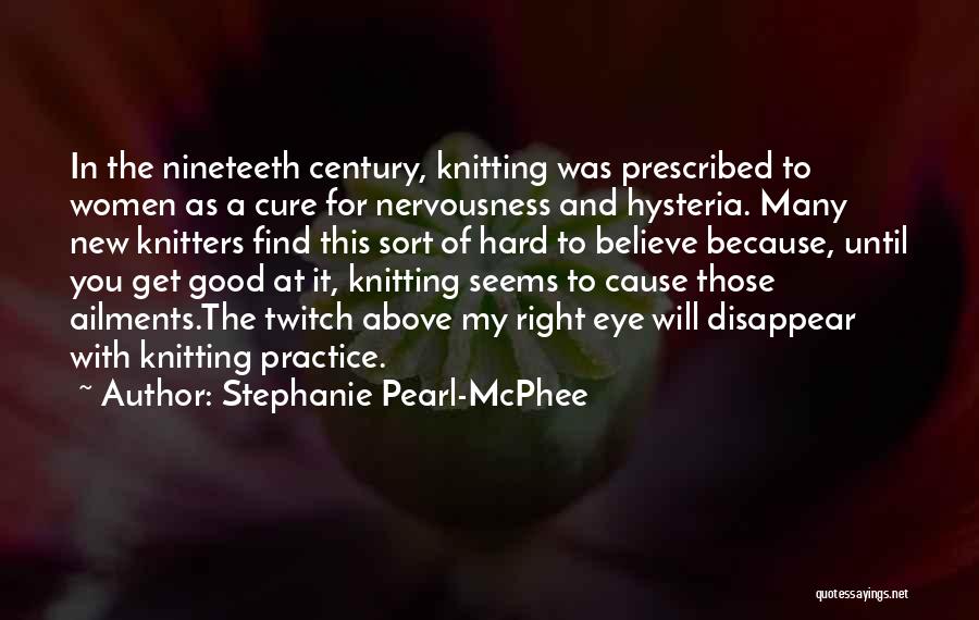 Stephanie Pearl-McPhee Quotes: In The Nineteeth Century, Knitting Was Prescribed To Women As A Cure For Nervousness And Hysteria. Many New Knitters Find