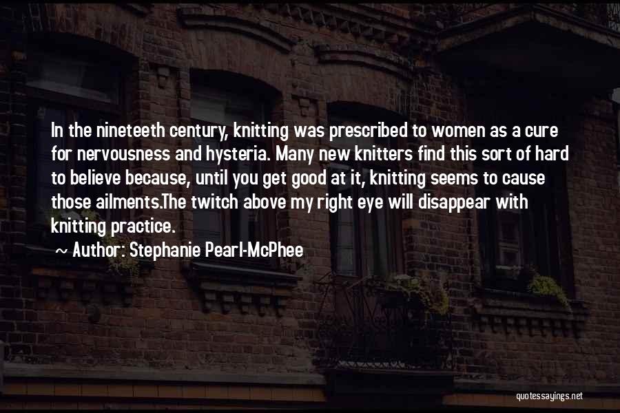 Stephanie Pearl-McPhee Quotes: In The Nineteeth Century, Knitting Was Prescribed To Women As A Cure For Nervousness And Hysteria. Many New Knitters Find