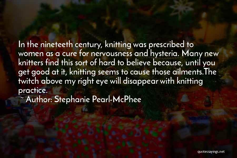 Stephanie Pearl-McPhee Quotes: In The Nineteeth Century, Knitting Was Prescribed To Women As A Cure For Nervousness And Hysteria. Many New Knitters Find
