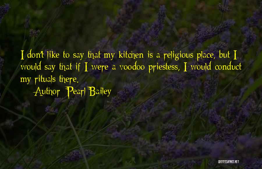 Pearl Bailey Quotes: I Don't Like To Say That My Kitchen Is A Religious Place, But I Would Say That If I Were