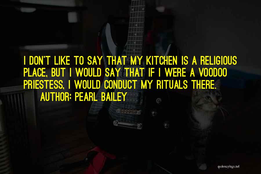Pearl Bailey Quotes: I Don't Like To Say That My Kitchen Is A Religious Place, But I Would Say That If I Were