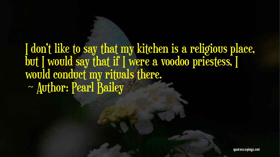 Pearl Bailey Quotes: I Don't Like To Say That My Kitchen Is A Religious Place, But I Would Say That If I Were