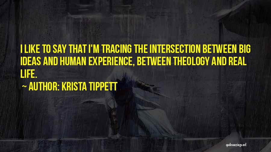Krista Tippett Quotes: I Like To Say That I'm Tracing The Intersection Between Big Ideas And Human Experience, Between Theology And Real Life.