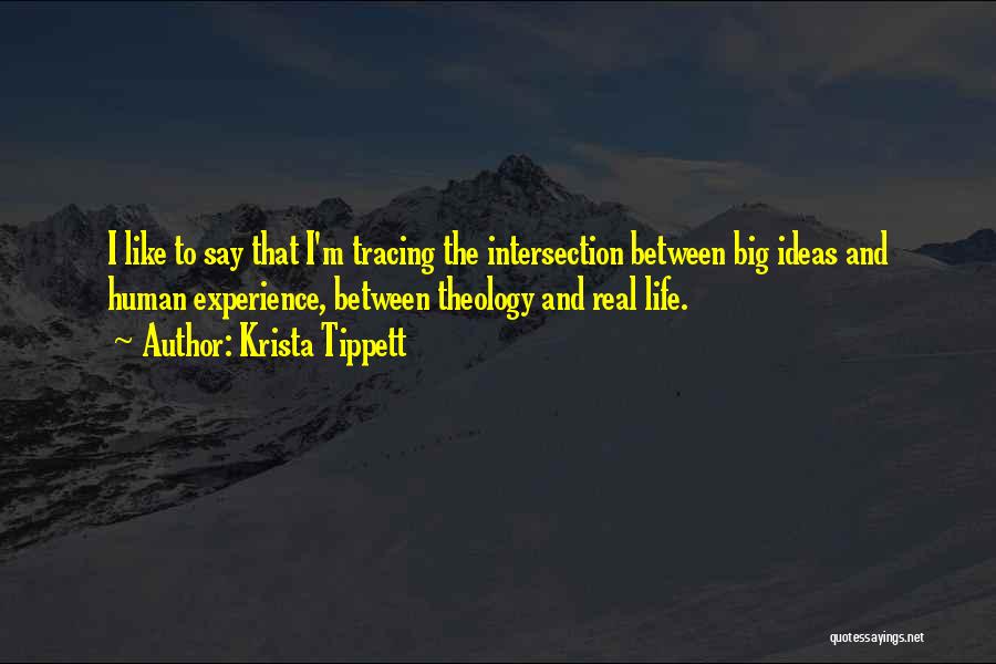 Krista Tippett Quotes: I Like To Say That I'm Tracing The Intersection Between Big Ideas And Human Experience, Between Theology And Real Life.