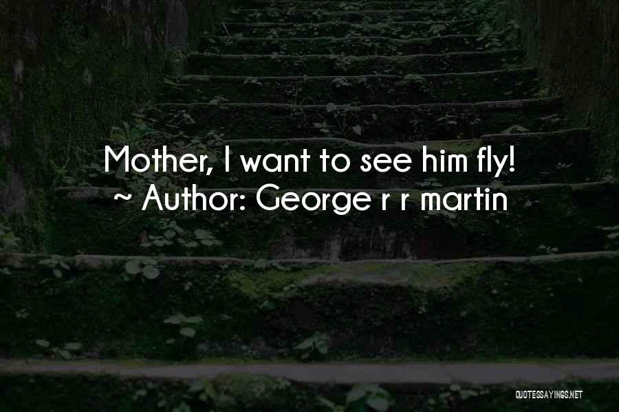 George R R Martin Quotes: Mother, I Want To See Him Fly!