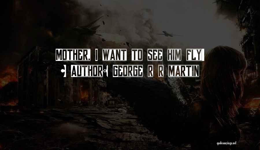 George R R Martin Quotes: Mother, I Want To See Him Fly!