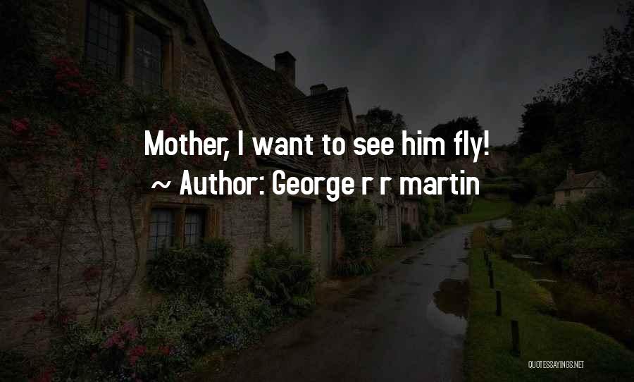 George R R Martin Quotes: Mother, I Want To See Him Fly!