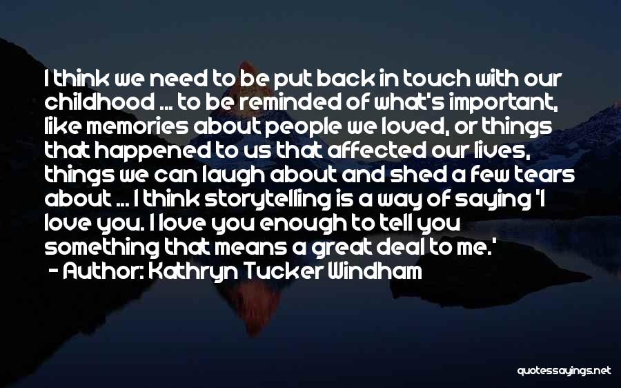 Kathryn Tucker Windham Quotes: I Think We Need To Be Put Back In Touch With Our Childhood ... To Be Reminded Of What's Important,