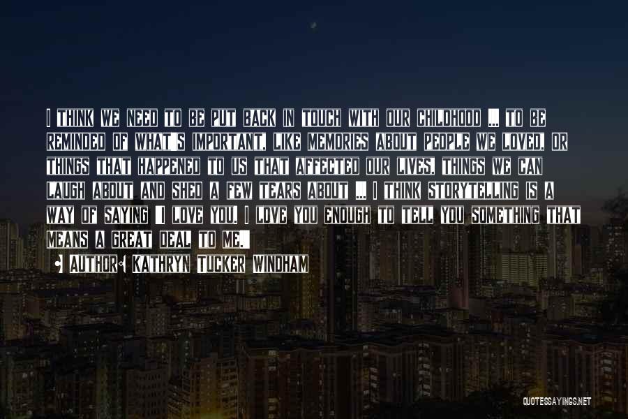 Kathryn Tucker Windham Quotes: I Think We Need To Be Put Back In Touch With Our Childhood ... To Be Reminded Of What's Important,