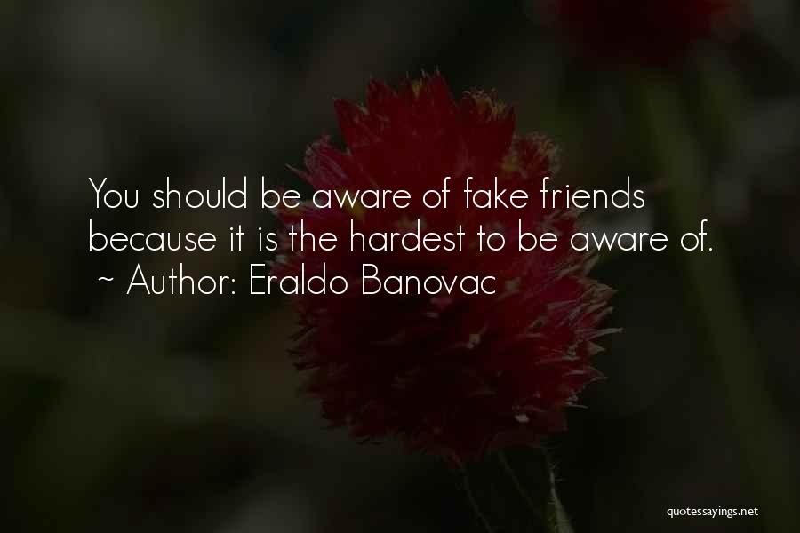 Eraldo Banovac Quotes: You Should Be Aware Of Fake Friends Because It Is The Hardest To Be Aware Of.