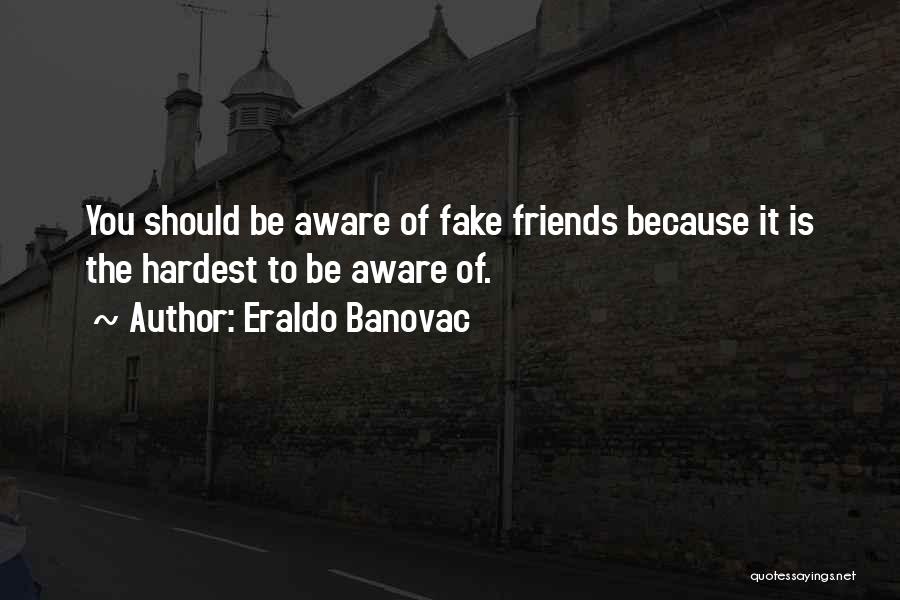 Eraldo Banovac Quotes: You Should Be Aware Of Fake Friends Because It Is The Hardest To Be Aware Of.