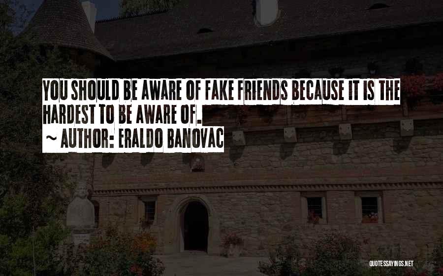 Eraldo Banovac Quotes: You Should Be Aware Of Fake Friends Because It Is The Hardest To Be Aware Of.