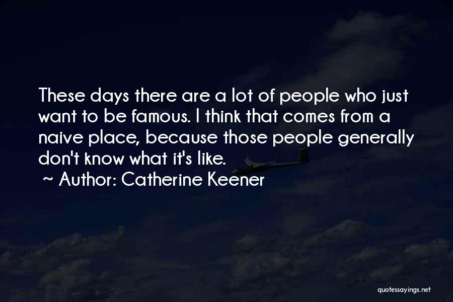 Catherine Keener Quotes: These Days There Are A Lot Of People Who Just Want To Be Famous. I Think That Comes From A