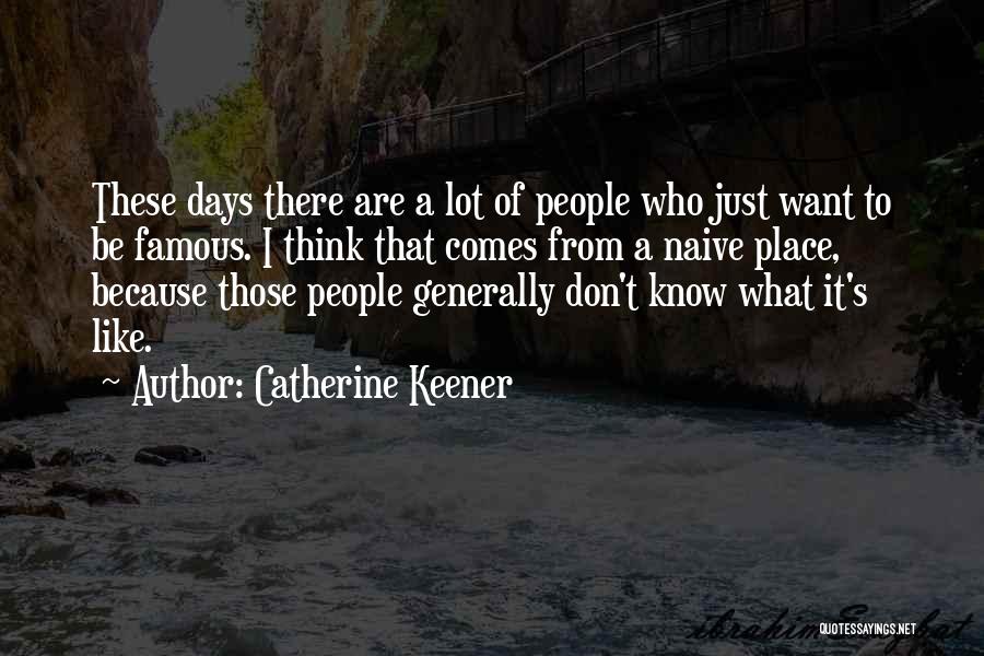 Catherine Keener Quotes: These Days There Are A Lot Of People Who Just Want To Be Famous. I Think That Comes From A