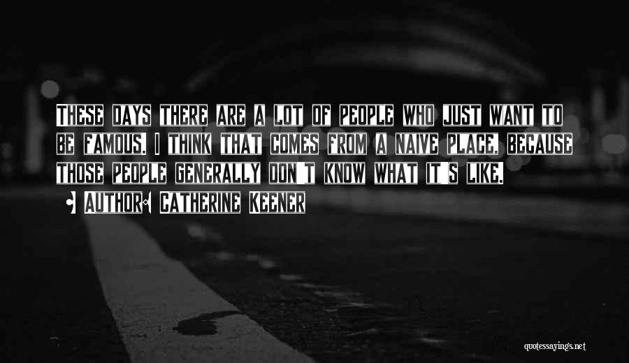 Catherine Keener Quotes: These Days There Are A Lot Of People Who Just Want To Be Famous. I Think That Comes From A