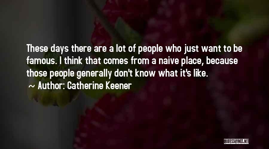 Catherine Keener Quotes: These Days There Are A Lot Of People Who Just Want To Be Famous. I Think That Comes From A