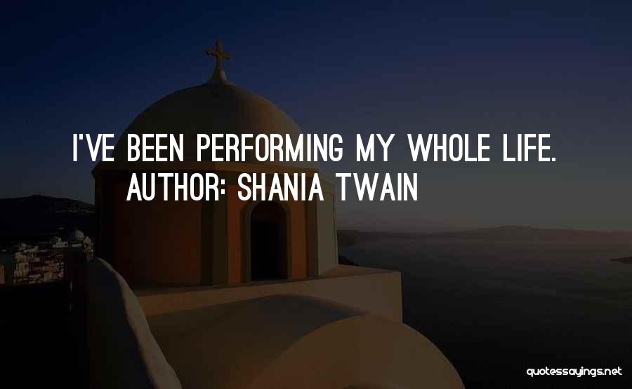 Shania Twain Quotes: I've Been Performing My Whole Life.