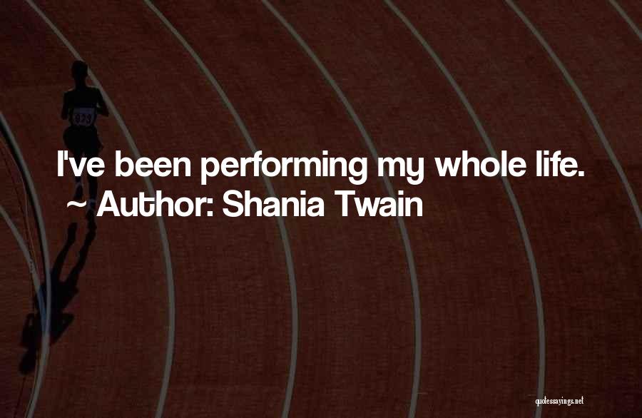 Shania Twain Quotes: I've Been Performing My Whole Life.