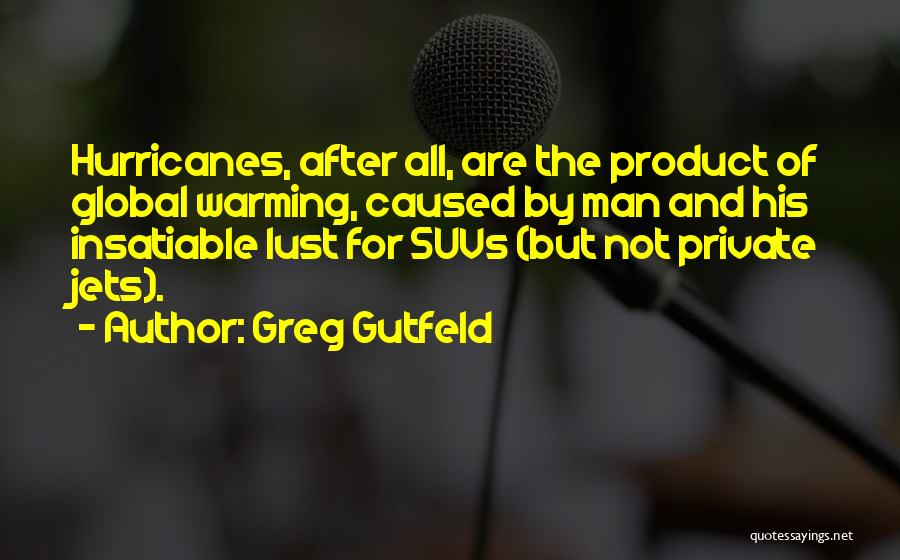 Greg Gutfeld Quotes: Hurricanes, After All, Are The Product Of Global Warming, Caused By Man And His Insatiable Lust For Suvs (but Not