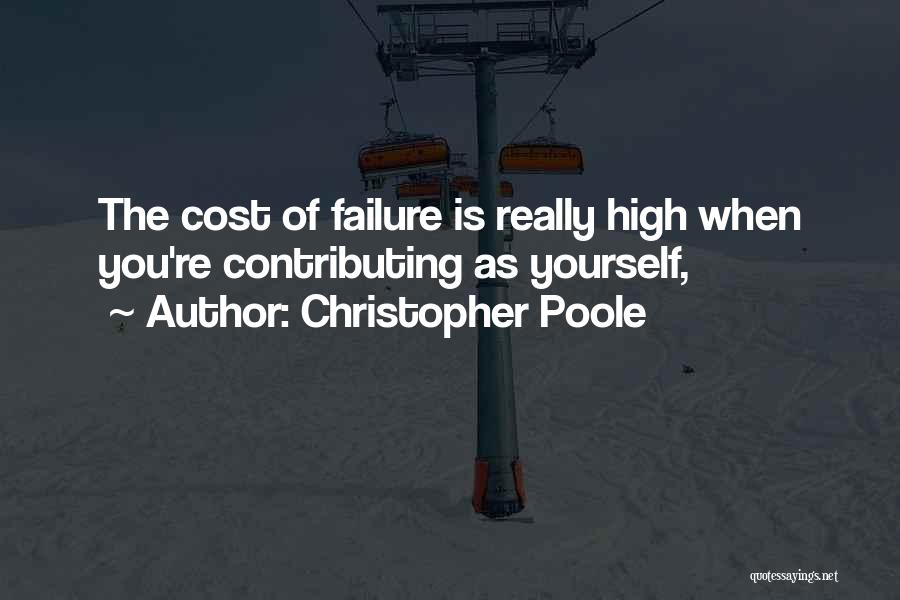 Christopher Poole Quotes: The Cost Of Failure Is Really High When You're Contributing As Yourself,