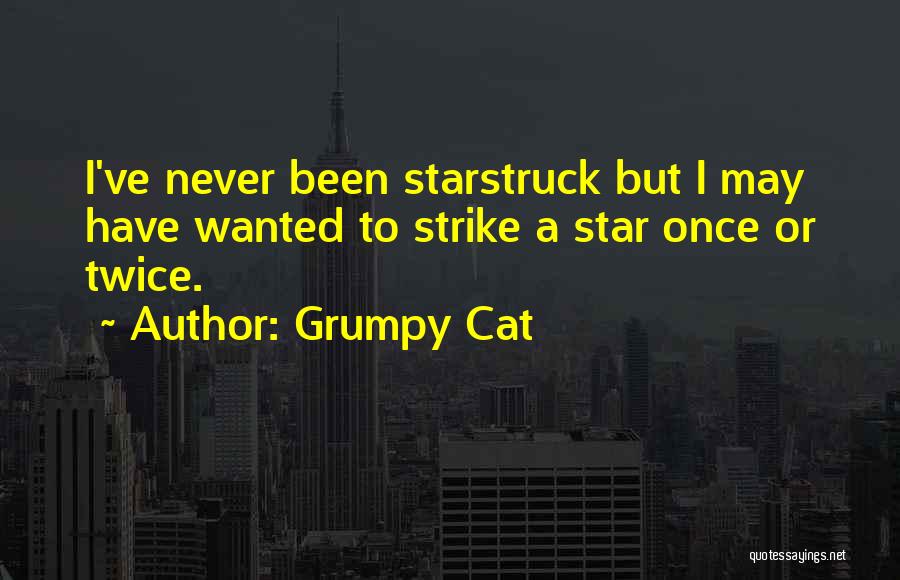 Grumpy Cat Quotes: I've Never Been Starstruck But I May Have Wanted To Strike A Star Once Or Twice.