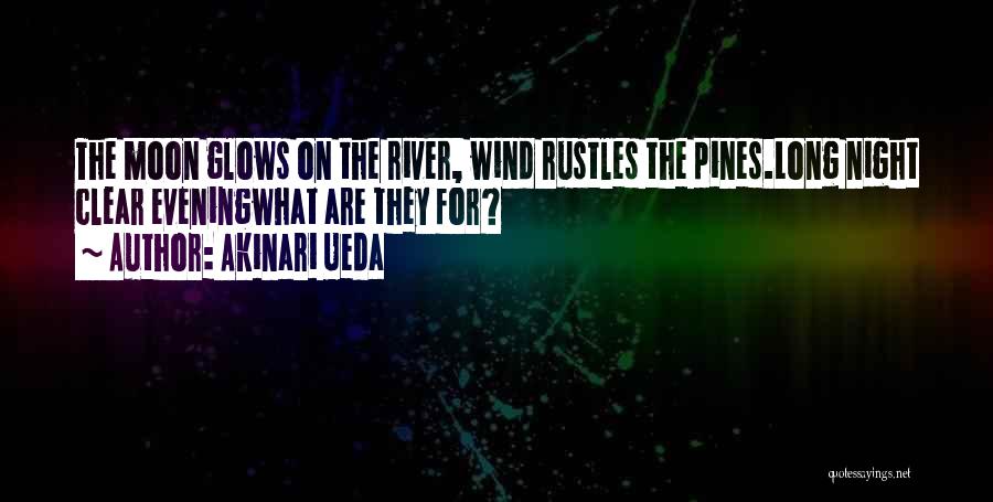 Akinari Ueda Quotes: The Moon Glows On The River, Wind Rustles The Pines.long Night Clear Eveningwhat Are They For?