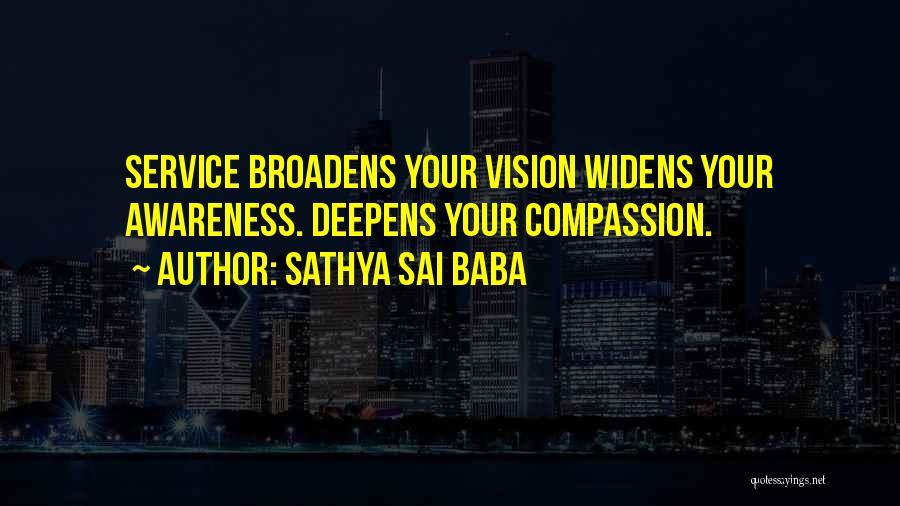 Sathya Sai Baba Quotes: Service Broadens Your Vision Widens Your Awareness. Deepens Your Compassion.