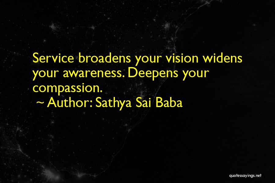 Sathya Sai Baba Quotes: Service Broadens Your Vision Widens Your Awareness. Deepens Your Compassion.
