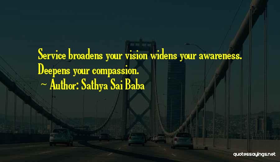Sathya Sai Baba Quotes: Service Broadens Your Vision Widens Your Awareness. Deepens Your Compassion.