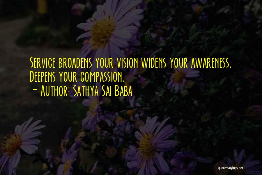 Sathya Sai Baba Quotes: Service Broadens Your Vision Widens Your Awareness. Deepens Your Compassion.
