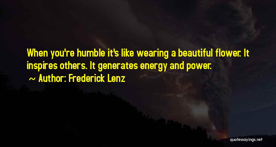 Frederick Lenz Quotes: When You're Humble It's Like Wearing A Beautiful Flower. It Inspires Others. It Generates Energy And Power.