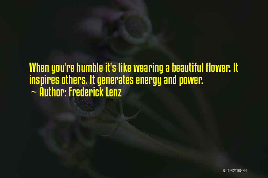 Frederick Lenz Quotes: When You're Humble It's Like Wearing A Beautiful Flower. It Inspires Others. It Generates Energy And Power.