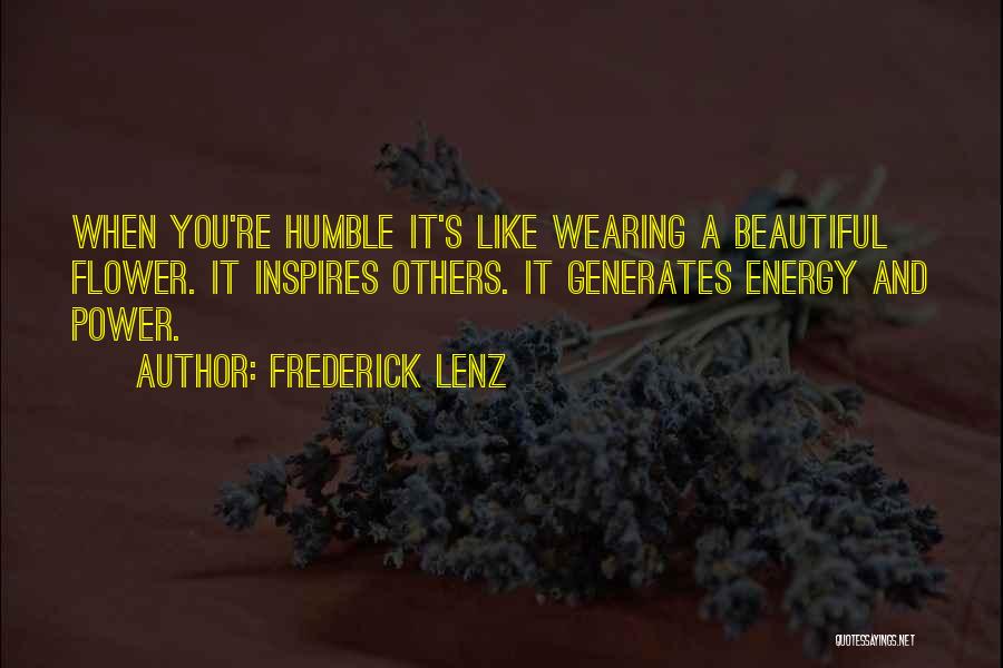 Frederick Lenz Quotes: When You're Humble It's Like Wearing A Beautiful Flower. It Inspires Others. It Generates Energy And Power.