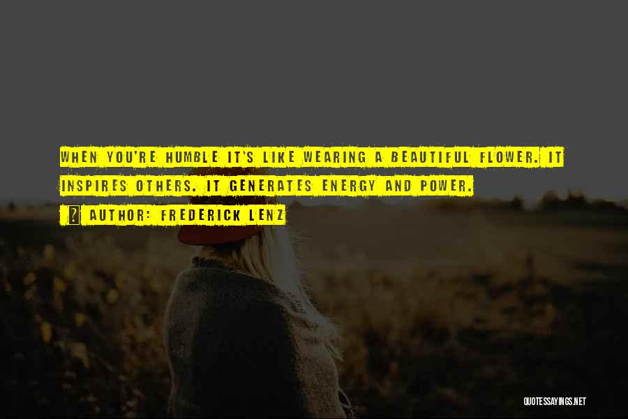 Frederick Lenz Quotes: When You're Humble It's Like Wearing A Beautiful Flower. It Inspires Others. It Generates Energy And Power.