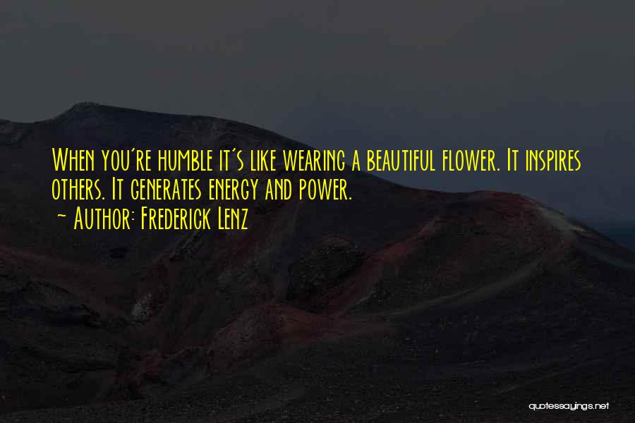 Frederick Lenz Quotes: When You're Humble It's Like Wearing A Beautiful Flower. It Inspires Others. It Generates Energy And Power.