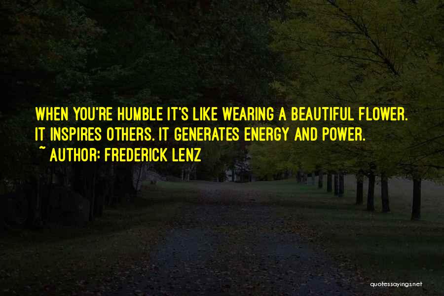 Frederick Lenz Quotes: When You're Humble It's Like Wearing A Beautiful Flower. It Inspires Others. It Generates Energy And Power.