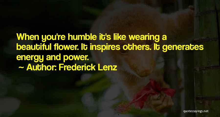 Frederick Lenz Quotes: When You're Humble It's Like Wearing A Beautiful Flower. It Inspires Others. It Generates Energy And Power.