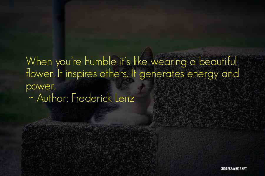 Frederick Lenz Quotes: When You're Humble It's Like Wearing A Beautiful Flower. It Inspires Others. It Generates Energy And Power.
